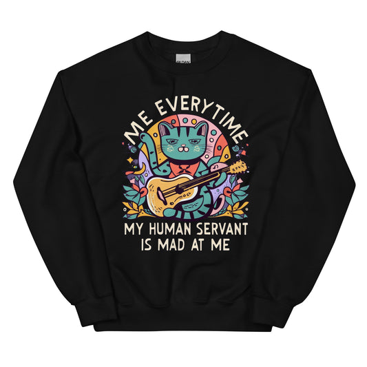 ME EVERYTIME MY HUMAN SERVANT IS MAD AT ME - Unisex Sweatshirt