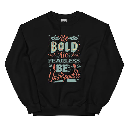BE BOLD BE FEARLESS BE UNSTOPPABLE - Unisex Sweatshirt