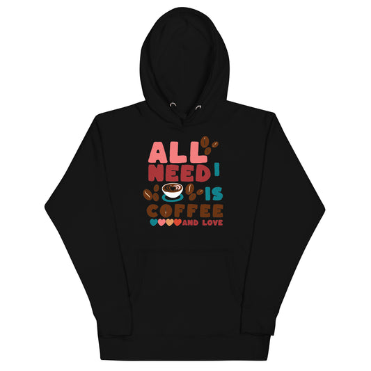 ALL I NEED IS COFFEE & LOVE - Unisex Hoodie