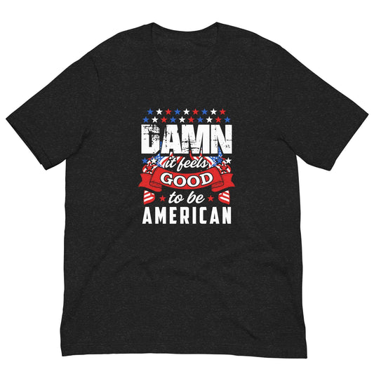 IT FEELS GOOD TO BE AMERICAN -Unisex t-shirt